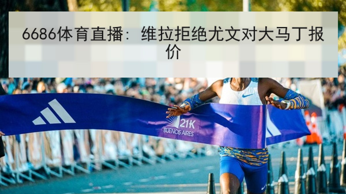 6686体育直播: 维拉拒绝尤文对大马丁报价